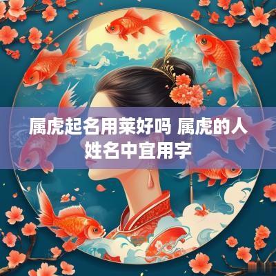 属虎起名用莱好吗 属虎的人姓名中宜用字