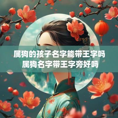 属狗的孩子名字能带王字吗 属狗名字带王字旁好吗