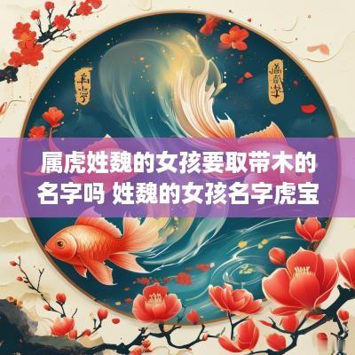 属虎姓魏的女孩要取带木的名字吗 姓魏的女孩名字虎宝宝