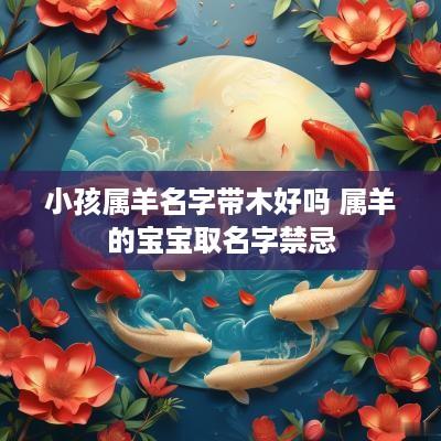小孩属羊名字带木好吗 属羊的宝宝取名字禁忌