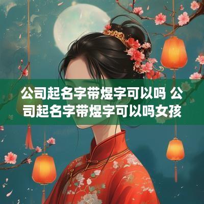公司起名字带煜字可以吗 公司起名字带煜字可以吗女孩