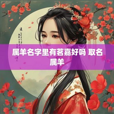 属羊名字里有茗嘉好吗 取名属羊