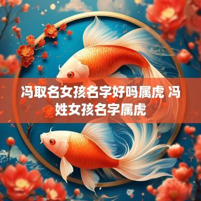 冯取名女孩名字好吗属虎 冯姓女孩名字属虎