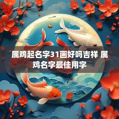 属鸡起名字31画好吗吉祥 属鸡名字最佳用字