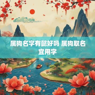 属狗名字有懿好吗 属狗取名宜用字