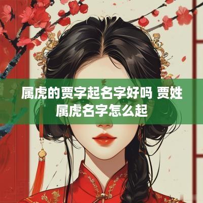 属虎的贾字起名字好吗 贾姓属虎名字怎么起