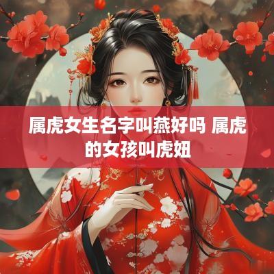 属虎女生名字叫燕好吗 属虎的女孩叫虎妞