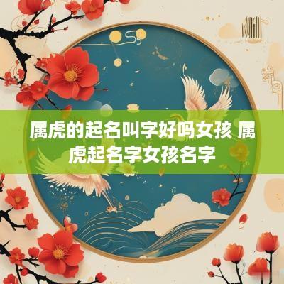 属虎的起名叫字好吗女孩 属虎起名字女孩名字