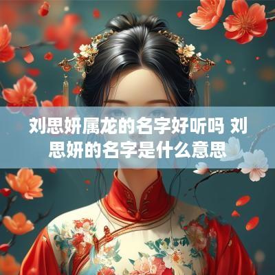 刘思妍属龙的名字好听吗 刘思妍的名字是什么意思