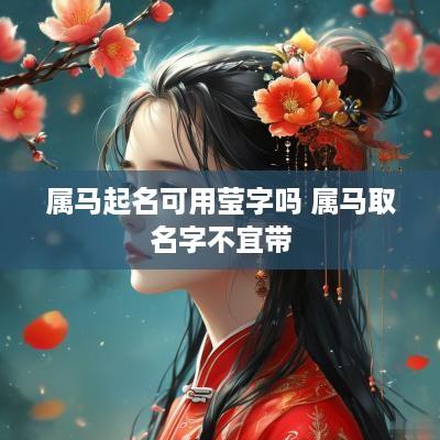 属马起名可用莹字吗 属马取名字不宜带