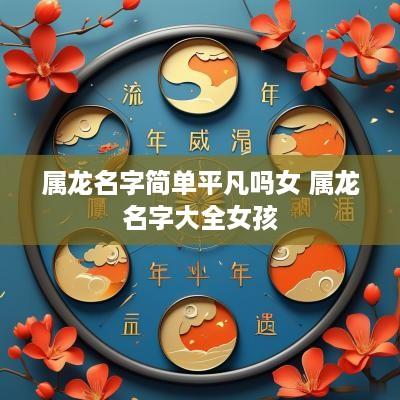 属龙名字简单平凡吗女 属龙名字大全女孩