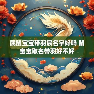 属鼠宝宝带羽宸名字好吗 鼠宝宝取名带羽好不好