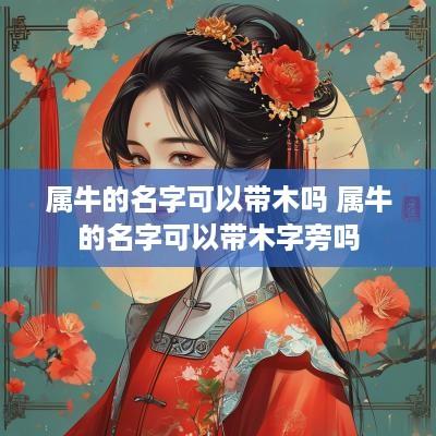 属牛的名字可以带木吗 属牛的名字可以带木字旁吗