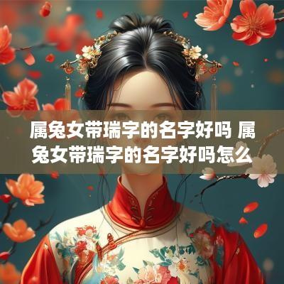 属兔女带瑞字的名字好吗 属兔女带瑞字的名字好吗怎么取