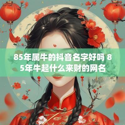 85年属牛的抖音名字好吗 85年牛起什么来财的网名