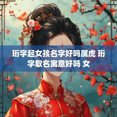 珩字起女孩名字好吗属虎 珩字取名寓意好吗 女