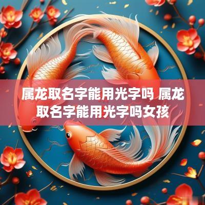 属龙取名字能用光字吗 属龙取名字能用光字吗女孩