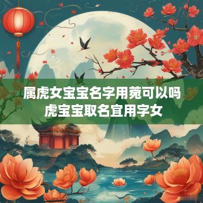 属虎女宝宝名字用菀可以吗 虎宝宝取名宜用字女