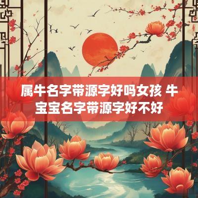 属牛名字带源字好吗女孩 牛宝宝名字带源字好不好