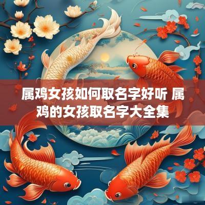 属鸡女孩如何取名字好听 属鸡的女孩取名字大全集