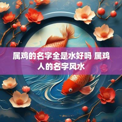 属鸡的名字全是水好吗 属鸡人的名字风水