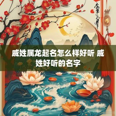 戚姓属龙起名怎么样好听 戚姓好听的名字