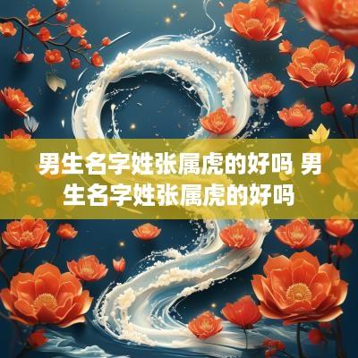 男生名字姓张属虎的好吗 男生名字姓张属虎的好吗 男生名字姓张属虎的好吗 男生名字姓张属虎的好吗