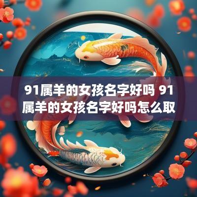 91属羊的女孩名字好吗 91属羊的女孩名字好吗怎么取