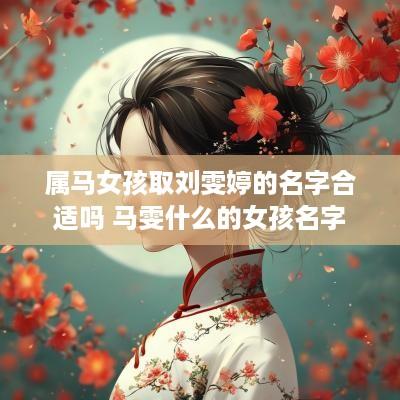 属马女孩取刘雯婷的名字合适吗 马雯什么的女孩名字