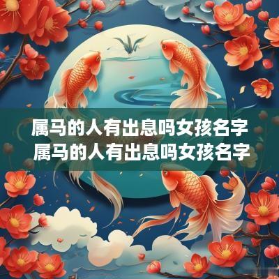 属马的人有出息吗女孩名字 属马的人有出息吗女孩名字叫什么 属马的人有出息吗女孩名字 属马的人有出息吗女孩名字叫什么