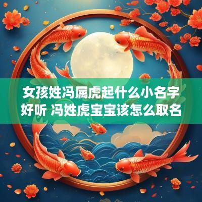 女孩姓冯属虎起什么小名字好听 冯姓虎宝宝该怎么取名