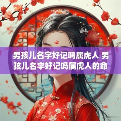 男孩儿名字好记吗属虎人 男孩儿名字好记吗属虎人的命运