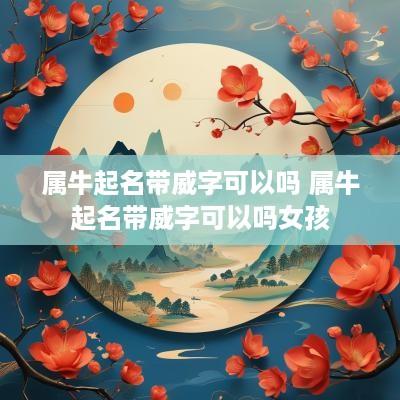 属牛起名带威字可以吗 属牛起名带威字可以吗女孩