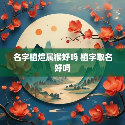 名字植煊属猴好吗 植字取名好吗