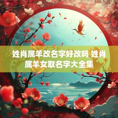 姓肖属羊改名字好改吗 姓肖属羊女取名字大全集