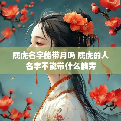 属虎名字能带月吗 属虎的人名字不能带什么偏旁