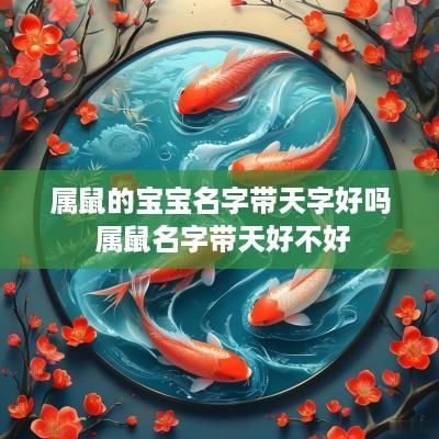 属鼠的宝宝名字带天字好吗 属鼠名字带天好不好
