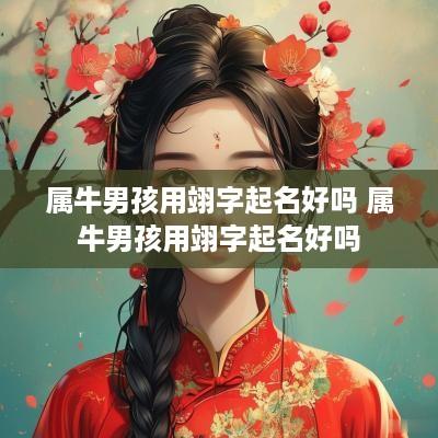 属牛男孩用翊字起名好吗 属牛男孩用翊字起名好吗