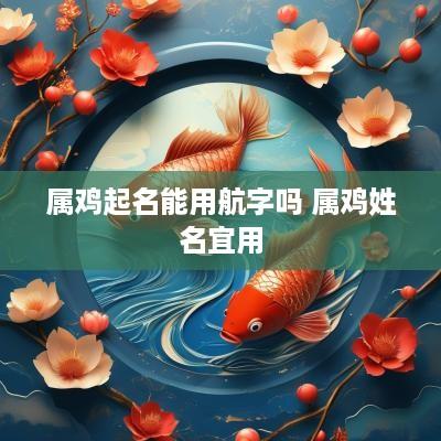 属鸡起名能用航字吗 属鸡姓名宜用