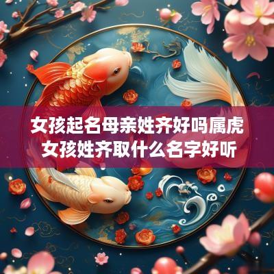 女孩起名母亲姓齐好吗属虎 女孩姓齐取什么名字好听