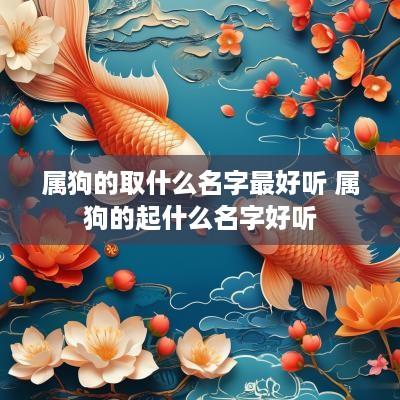 属狗的取什么名字最好听 属狗的起什么名字好听