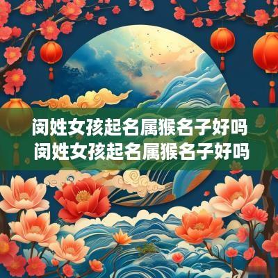 闵姓女孩起名属猴名子好吗 闵姓女孩起名属猴名子好吗怎么取