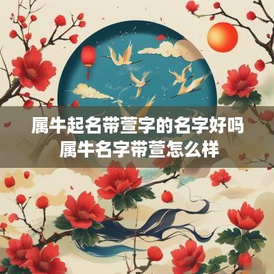 属牛起名带萱字的名字好吗 属牛名字带萱怎么样