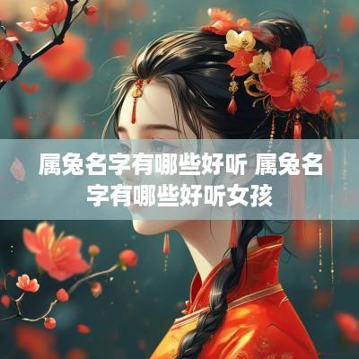 属兔名字有哪些好听 属兔名字有哪些好听女孩