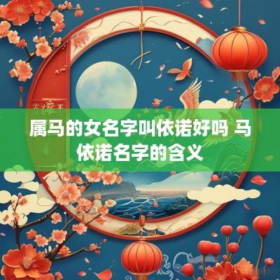 属马的女名字叫依诺好吗 马依诺名字的含义