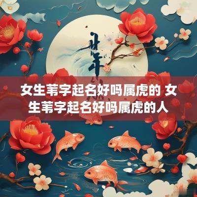 女生苇字起名好吗属虎的 女生苇字起名好吗属虎的人