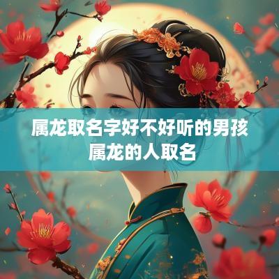 属龙取名字好不好听的男孩 属龙的人取名