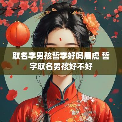 取名字男孩哲字好吗属虎 哲字取名男孩好不好