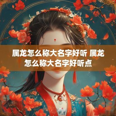 属龙怎么称大名字好听 属龙怎么称大名字好听点