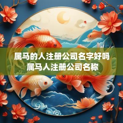 属马的人注册公司名字好吗 属马人注册公司名称